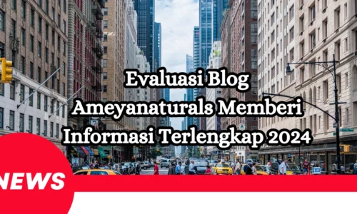 Evaluasi Blog Ameyanaturals Memberi Informasi Terlengkap 2024